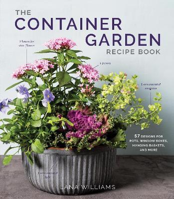 The Container Garden Recipe Book: 57 Designs for Pots, Window Boxes, Hanging Baskets, and More - Lana Williams - cover