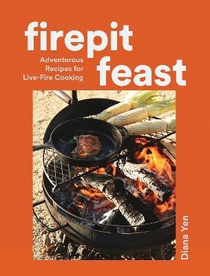 Firepit Feasts: Adventurous Recipes for Live-Fire Cooking - Diana Yen - cover