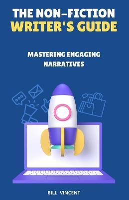 The Non-Fiction Writer's Guide: Mastering Engaging Narratives - Bill Vincent - cover