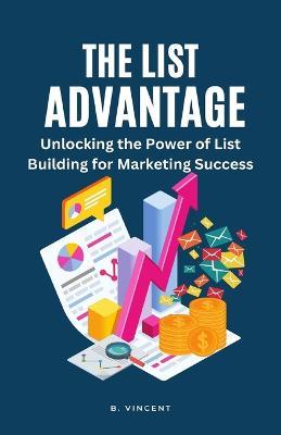 The List Advantage: Unlocking the Power of List Building for Marketing Success - B Vincent - cover