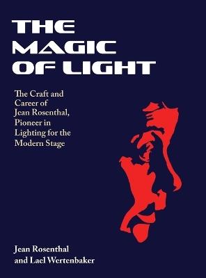 The Magic of Light: The Craft and Career of Jean Rosenthal, Pioneer in Lighting for the Modern Stage - Jean Rosenthal,Lael Wertenbaker - cover
