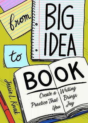 From Big Idea To Book: Create a Writing Practice That Brings You Joy - Jessie L. Kwak - cover