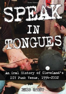 Speak In Tongues: An Oral History of Cleveland's DIY Punk Venue - Eric Sandy - cover