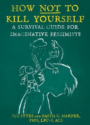 How Not To Kill Yourself: A Survival Guide for Imaginative Pessimists - Set Sytes,Faith G. Harper - cover