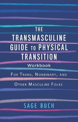 The Transmasculine Guide to Physical Transition Workbook: For Trans, Nonbinary, and Other Masculine Folks - Sage Buch - cover
