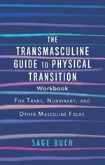 The Transmasculine Guide To Physical Transition Workbook: For Trans, Nonbinary, and Other Masculine Folks