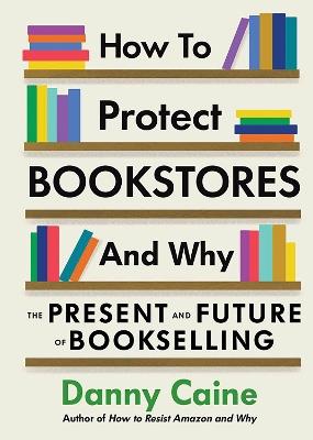 How To Protect Bookstores And Why: The Present and Future of Bookselling - Danny Caine - cover
