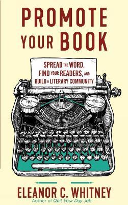 Promote Your Book: Spread the Word, Find Your Readers, and Build a Literary Community - Eleanor C. Whitney - cover