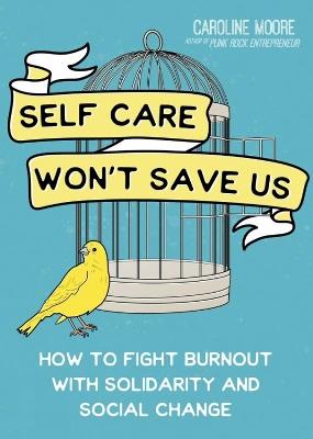 Self Care Can't Save Us: How Solidarity, Not Self Care, Will Save Us From Hustle Culture - Caroline Moore - cover