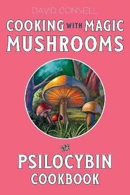 Cooking with Magic Mushrooms: The Psilocybin Cookbook - David Connell - cover