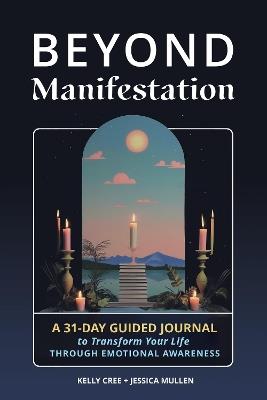 Beyond Manifestation: A 31-Day Guided Journal to Transform Your Life Through Emotional Awareness - Jessica Mullen,Kelly Cree,School of Life Design - cover
