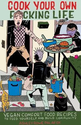 Cook Your Own Fucking Life: Vegan Comfort Food Recipes to Feed Yourself and Build Community - Ashley Rowe Palafox - cover