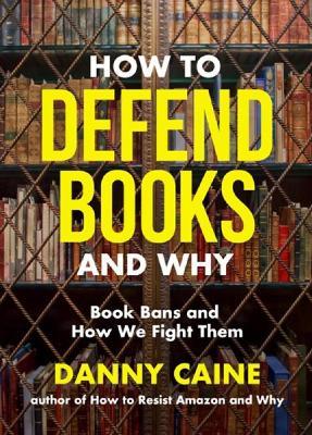 How to Defend Books and Why: Book Bans and How We Fight Them - Danny Caine - cover