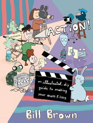 Action! (2nd Edition): An Illustrated, DIY Guide to Making Your Own Movies - Bill Brown - cover