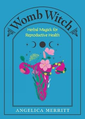Womb Witch: Herbal Magick for Reproductive Health - Angelica Merritt - cover