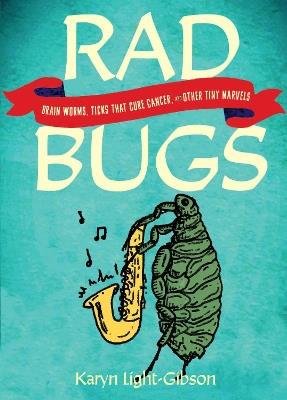 Rad Bugs: Brain Worms, Ticks that Cure Cancer, and Other Tiny Marvels - Karyn Light-Gibson - cover