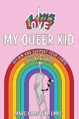 I Love My Queer Kid: A Workbook to Affirm and Support Your LGBTQ+ Child or Teen - Marc Campbell - cover