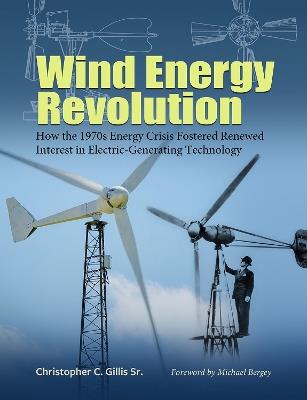 Wind Energy Revolution Volume 30: How the 1970s Energy Crisis Fostered Renewed Interest in Electric-Generating Technology - Christopher C. Gillis,Michael Bergey - cover