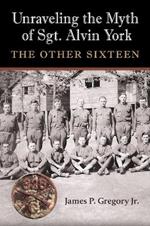 Unraveling the Myth of Sgt. Alvin York: The Other Sixteen