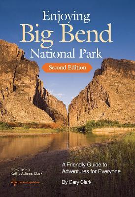 Enjoying Big Bend National Park Volume 41: A Friendly Guide to Adventures for Everyone - Gary Clark,Kathy Adams Clark - cover