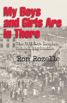 My Boys and Girls Are in There: The 1937 New London School Explosion - Ron Rozelle - cover