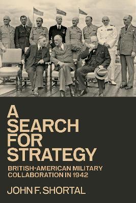 A Search for Strategy: British-American Military Collaboration in 1942 - John F. Shortal - cover