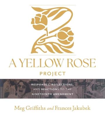 A Yellow Rose Project: Responses, Reflections, and Reactions to the Nineteenth Amendment - Meg Griffiths,Frances Jakubek - cover