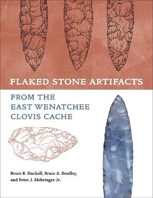 Flaked Stone Artifacts from the East Wenatchee Clovis Cache - Bruce Huckell,Bruce A. Bradley,Peter J. Mehringer - cover