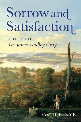 Sorrow and Satisfaction: The Life of Dr. James Dudley Gray - David E. Nye - cover