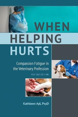 When Helping Hurts: Compassion Fatigue in the Veterinary Profession, Revised Edition - Kathleen Ayl - cover