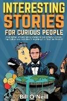 Interesting Stories For Curious People: A Collection of Fascinating Stories About History, Science, Pop Culture and Just About Anything Else You Can Think of - Bill O'Neill - cover