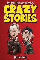 The Totally Awesome Book of Crazy Stories: Crazy But True Stories That Actually Happened! - Bill O'Neill - cover