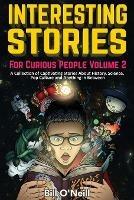Interesting Stories For Curious People Volume 2: A Collection of Captivating Stories About History, Science, Pop Culture and Anything in Between - Bill O'Neill - cover