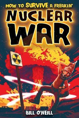 How To Survive A Freakin' Nuclear War: How To Survive A Freakin' Nuclear War - Bill O'Neill - cover