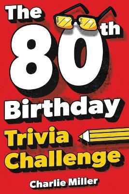The 80th Birthday Trivia Challenge: Take A Walk Down Memory Lane With Fun Brain-Teasers And Quizzes For Eighty-Year-Olds (80th Birthday Gift) - Charlie Miller - cover
