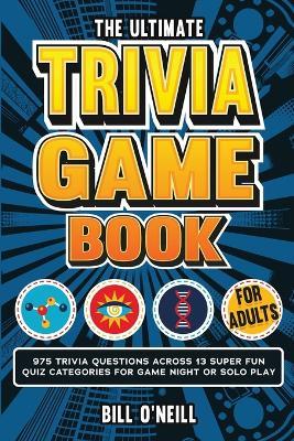 The Ultimate Trivia Game Book for Adults: 975 Trivia Questions Across 13 Super Fun Quiz Categories for Game Night or Solo Play (Fun Trivia Games For Adults) - Bill O'Neill - cover