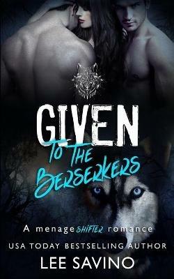 Given to the Berserkers: A menage shifter romance - Lee Savino - cover