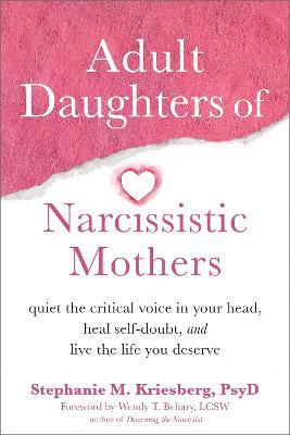 Adult Daughters of Narcissistic Mothers: Quiet the Critical Voice in Your Head, Heal Self-Doubt, and Live the Life You Deserve - Stephanie M Kriesberg - cover