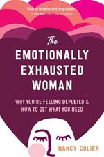 The Emotionally Exhausted Woman: Why You're Feeling Depleted and How to Get What You Need