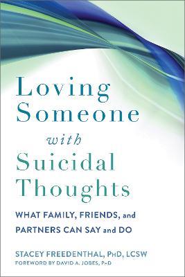 Loving Someone with Suicidal Thoughts: What Family, Friends, and Partners Can Say and Do - Stacey Freedenthal,David A Jobes - cover