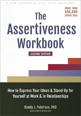 The Assertiveness Workbook: How to Express Your Ideas and Stand Up for Yourself at Work and in Relationships - Randy J Paterson - cover