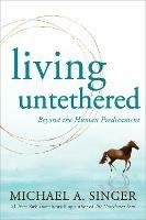 Living Untethered: Beyond the Human Predicament - Michael A. Singer - cover