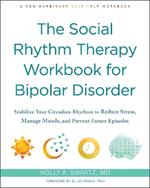 The Social Rhythm Therapy Workbook for Bipolar Disorder: Stabilize Your Circadian Rhythms to Reduce Stress, Manage Moods, and Prevent Future Episodes
