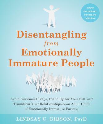 Disentangling from Emotionally Immature People: Avoid Emotional Traps, Stand Up for Your Self, and Transform Your Relationships as an Adult Child of Emotionally Immature Parents - Lindsay C Gibson - cover