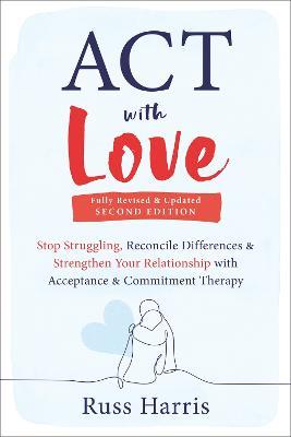 ACT with Love: Stop Struggling, Reconcile Differences, and Strengthen Your Relationship with Acceptance and Commitment Therapy - Russ Harris - cover