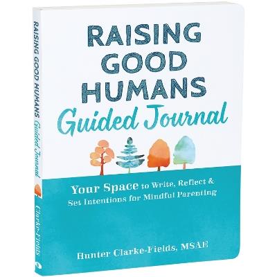 Raising Good Humans Guided Journal: Your Space to Write, Reflect, and Set Intentions for Mindful Parenting - Hunter Clarke-Fields - cover