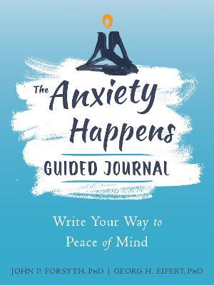 Anxiety Happens Journal: Mindfulness & Acceptance Skills to End Worry & Find Calm - Georg H. Eifert,John P. Forsyth - cover