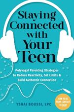 Staying Connected with Your Teen: Polyvagal Parenting Strategies to Reduce Reactivity, Set Limits, and Build Authentic Connection