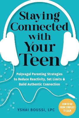 Staying Connected with Your Teen: Polyvagal Parenting Strategies to Reduce Reactivity, Set Limits, and Build Authentic Connection - Yshai Boussi - cover
