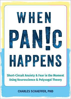 When Panic Happens: Short-Circuit Anxiety and Fear in the Moment Using Neuroscience and Polyvagal Theory - Charles Schaeffer - cover